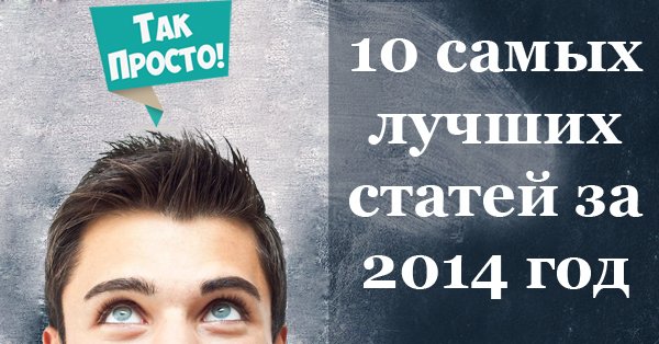То, что нельзя было пропустить! 10 самых лучших постов «Так Просто!» за 2014-й год.