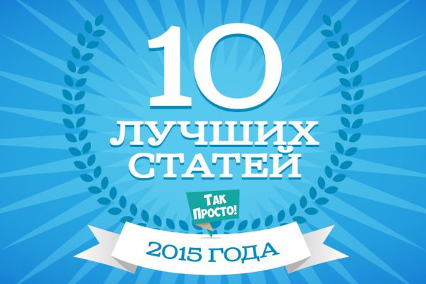 10 лучших статей от «Так Просто!» за 2015 год. То, что нельзя было пропустить!