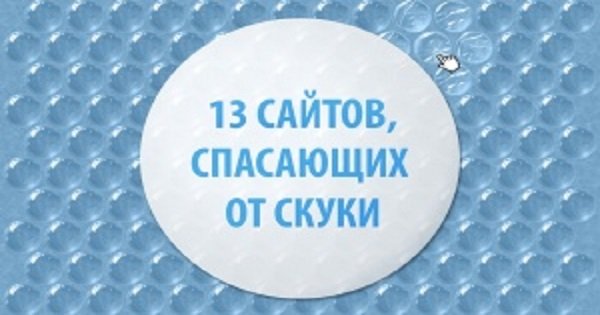 13 сайтов, которые спасут тебя от скуки. Ты готов к необычным развлечениям?
