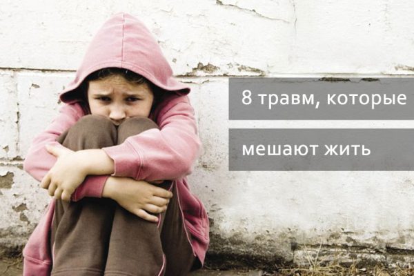 8 детских травм, которые мешают тебе жить. Избавься от них немедленно!
