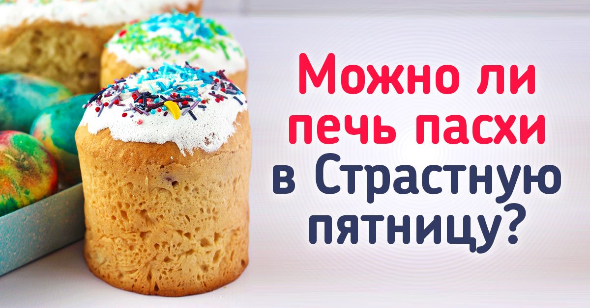 Можно ли в страстную пятницу печь куличи